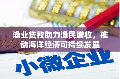 贾汪渔业贷款助力渔民增收，推动海洋经济可持续发展