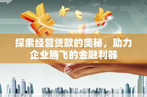 贾汪探索经营贷款的奥秘，助力企业腾飞的金融利器