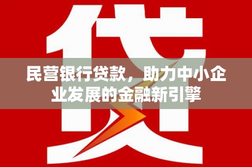 贾汪民营银行贷款，助力中小企业发展的金融新引擎