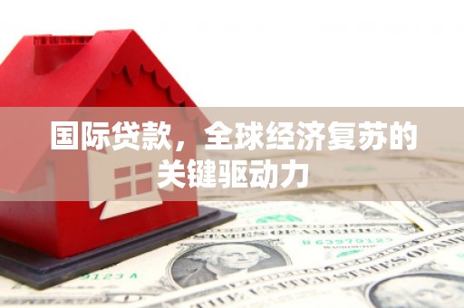 贾汪国际贷款，全球经济复苏的关键驱动力