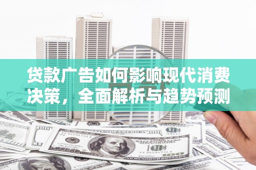 贾汪贷款广告如何影响现代消费决策，全面解析与趋势预测