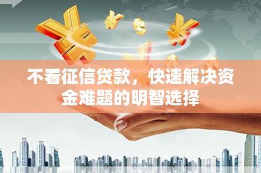 贾汪不看征信贷款，快速解决资金难题的明智选择
