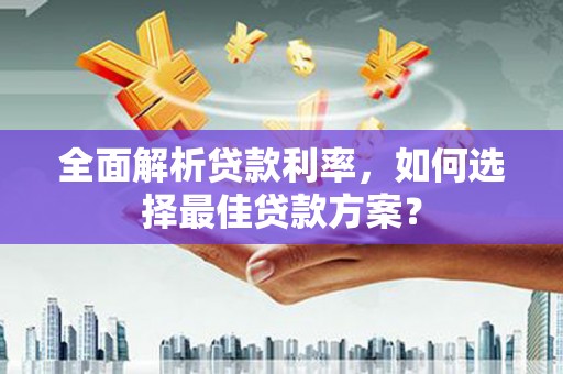 贾汪全面解析贷款利率，如何选择最佳贷款方案？