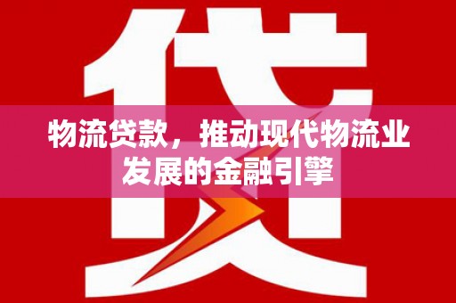 贾汪物流贷款，推动现代物流业发展的金融引擎