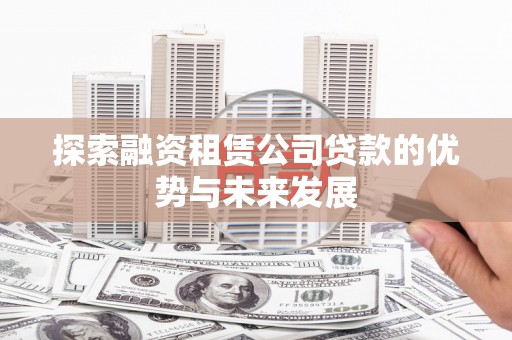贾汪探索融资租赁公司贷款的优势与未来发展