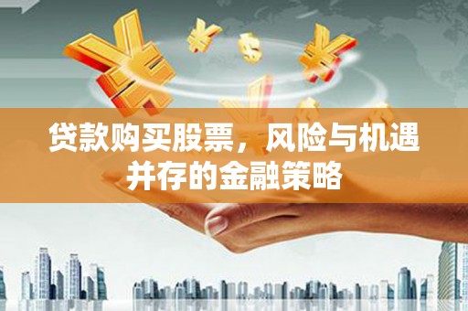 贾汪贷款购买股票，风险与机遇并存的金融策略
