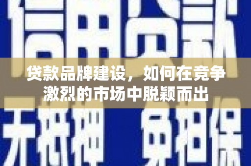 贾汪贷款品牌建设，如何在竞争激烈的市场中脱颖而出