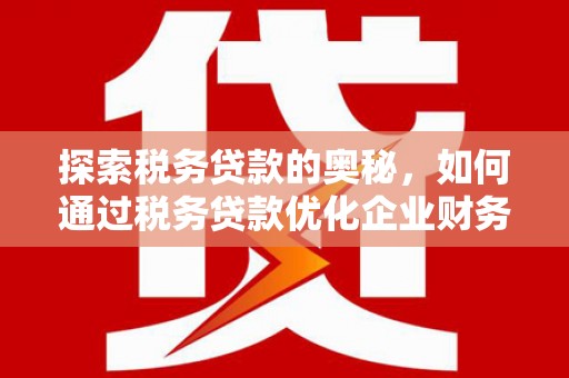 贾汪探索税务贷款的奥秘，如何通过税务贷款优化企业财务