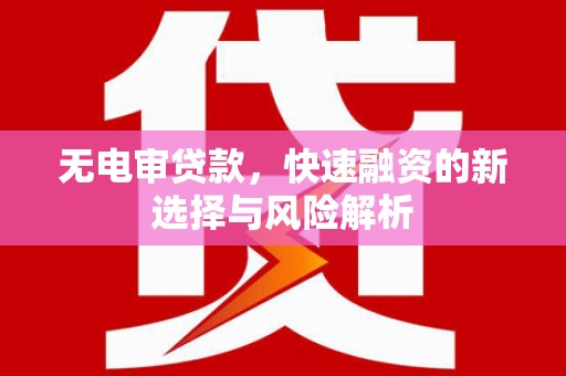 贾汪无电审贷款，快速融资的新选择与风险解析