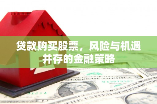 贾汪贷款购买股票，风险与机遇并存的金融策略