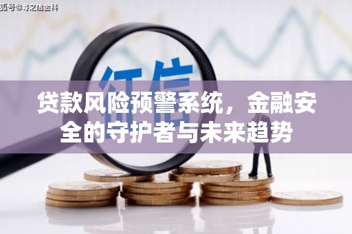 贾汪贷款风险预警系统，金融安全的守护者与未来趋势