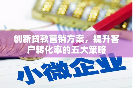 贾汪创新贷款营销方案，提升客户转化率的五大策略