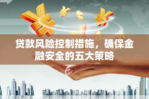 贾汪贷款风险控制措施，确保金融安全的五大策略