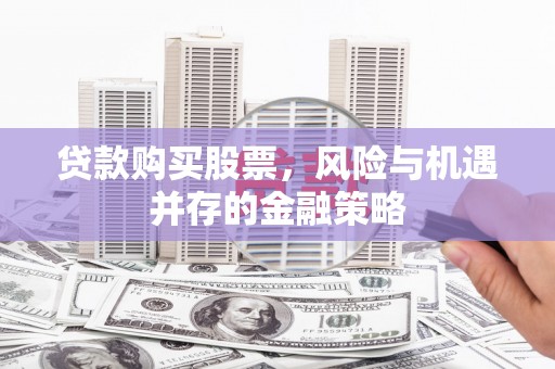 贾汪贷款购买股票，风险与机遇并存的金融策略