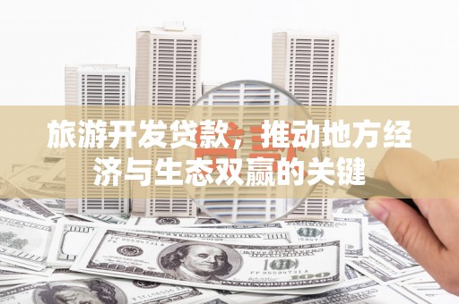贾汪旅游开发贷款，推动地方经济与生态双赢的关键