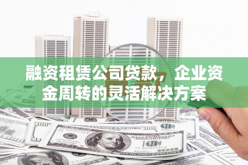 贾汪融资租赁公司贷款，企业资金周转的灵活解决方案