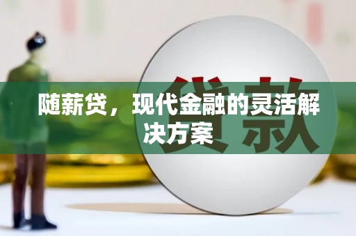贾汪随薪贷，现代金融的灵活解决方案