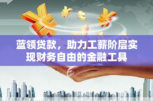 贾汪蓝领贷款，助力工薪阶层实现财务自由的金融工具