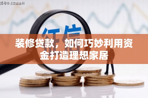 贾汪装修贷款，如何巧妙利用资金打造理想家居
