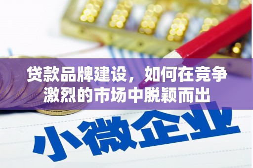 贾汪贷款品牌建设，如何在竞争激烈的市场中脱颖而出