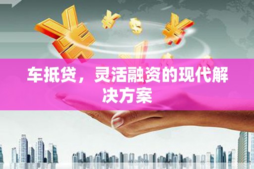 贾汪车抵贷，灵活融资的现代解决方案