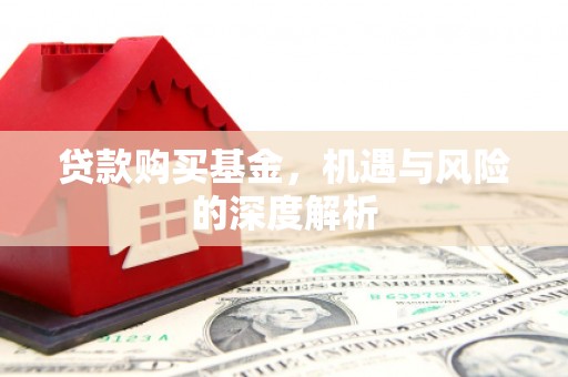 贾汪贷款购买基金，机遇与风险的深度解析