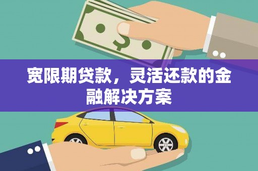 贾汪宽限期贷款，灵活还款的金融解决方案