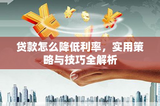 贾汪贷款怎么降低利率，实用策略与技巧全解析
