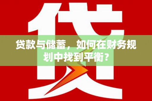 贾汪贷款与储蓄，如何在财务规划中找到平衡？