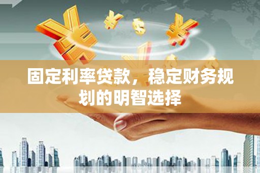 贾汪固定利率贷款，稳定财务规划的明智选择