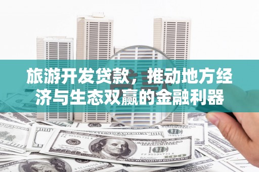 贾汪旅游开发贷款，推动地方经济与生态双赢的金融利器