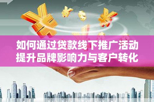 贾汪如何通过贷款线下推广活动提升品牌影响力与客户转化率