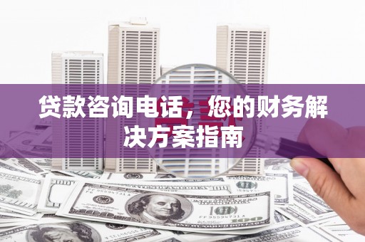 贾汪贷款咨询电话，您的财务解决方案指南