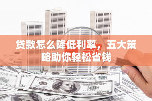 贾汪贷款怎么降低利率，五大策略助你轻松省钱