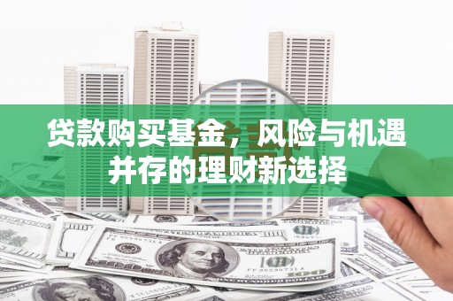 贾汪贷款购买基金，风险与机遇并存的理财新选择