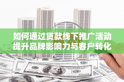 贾汪如何通过贷款线下推广活动提升品牌影响力与客户转化率