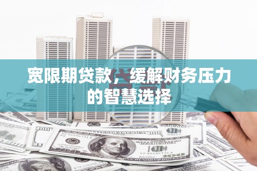 贾汪宽限期贷款，缓解财务压力的智慧选择