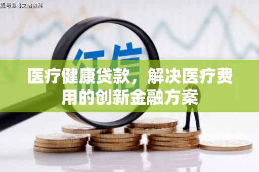 贾汪医疗健康贷款，解决医疗费用的创新金融方案