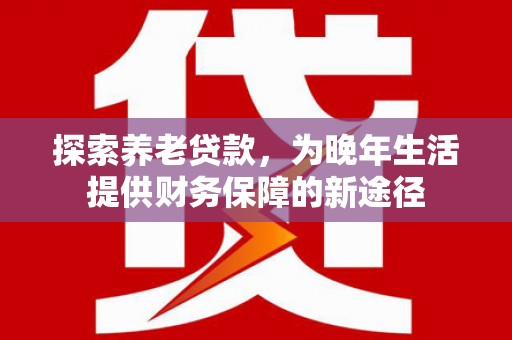 贾汪探索养老贷款，为晚年生活提供财务保障的新途径