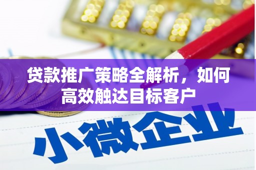 贾汪贷款推广策略全解析，如何高效触达目标客户