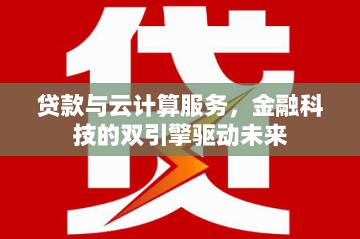 贾汪贷款与云计算服务，金融科技的双引擎驱动未来