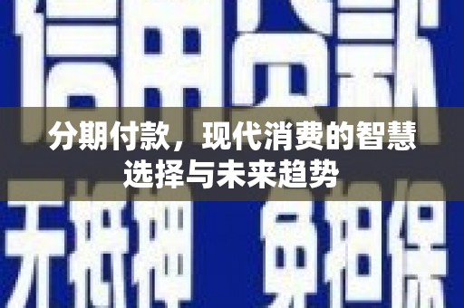 贾汪分期付款，现代消费的智慧选择与未来趋势
