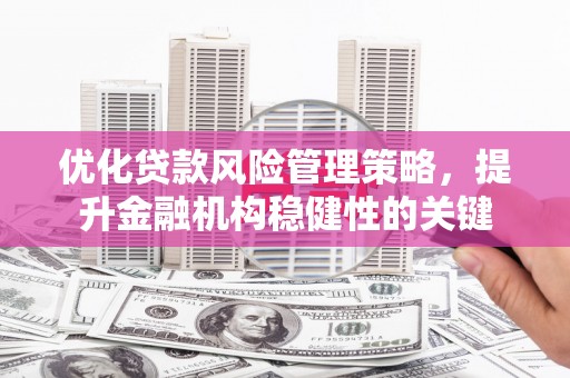 贾汪优化贷款风险管理策略，提升金融机构稳健性的关键