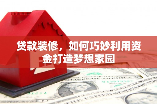 贾汪贷款装修，如何巧妙利用资金打造梦想家园