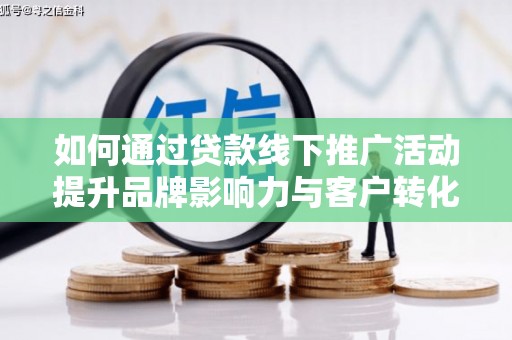 贾汪如何通过贷款线下推广活动提升品牌影响力与客户转化率
