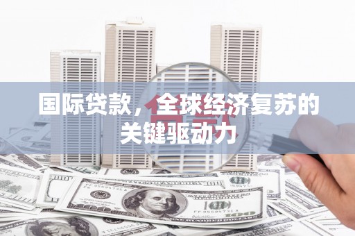贾汪国际贷款，全球经济复苏的关键驱动力