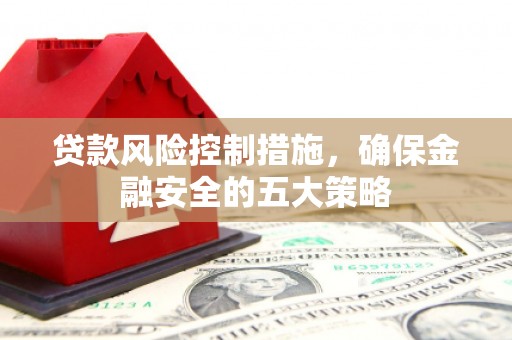 贾汪贷款风险控制措施，确保金融安全的五大策略