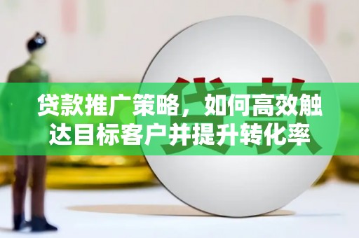 贾汪贷款推广策略，如何高效触达目标客户并提升转化率