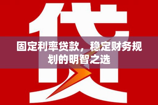 贾汪固定利率贷款，稳定财务规划的明智之选