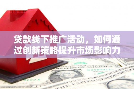 贾汪贷款线下推广活动，如何通过创新策略提升市场影响力